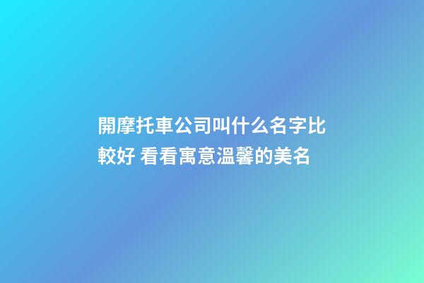 開摩托車公司叫什么名字比較好 看看寓意溫馨的美名-第1張-公司起名-玄機(jī)派